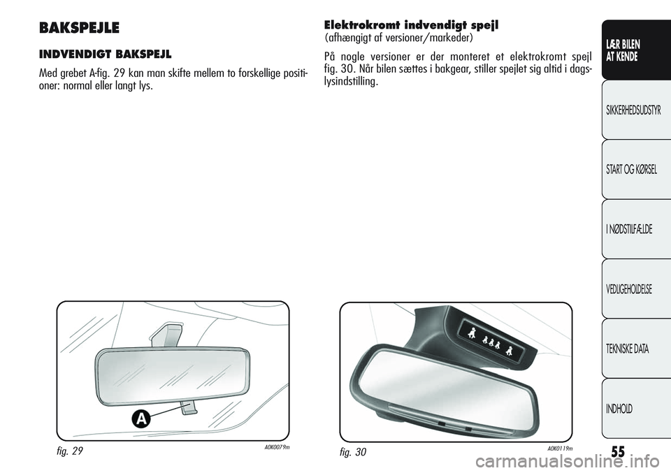 Alfa Romeo Giulietta 2011  Brugs- og vedligeholdelsesvejledning (in Danish) 55
LÆR BILEN 
AT KENDE
SIKKERHEDSUDSTYR
START OG KØRSEL
I NØDSTILFÆLDE
VEDLIGEHOLDELSE
TEKNISKE DATA
INDHOLD
fig. 29A0K0079m
BAKSPEJLE
INDVENDIGT BAKSPEJL
Med grebet A-fig. 29 kan man skifte melle