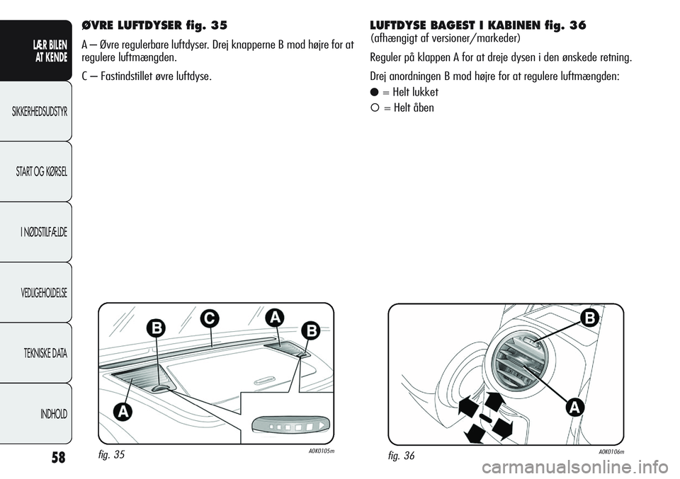 Alfa Romeo Giulietta 2012 Brugs- og vedligeholdelsesvejledning (in Danish) 58
LÆR BILEN
AT KENDE
SIKKERHEDSUDSTYR
START OG KØRSEL
I NØDSTILFÆLDE
VEDLIGEHOLDELSE
TEKNISKE DATA
INDHOLD
ØVRE LUFTDYSER fig. 35
A – Øvre regulerbare luftdyser. Drej knapperne B mod højre Alfa Romeo Giulietta 2012 Brugs- og vedligeholdelsesvejledning (in Danish) 58
LÆR BILEN
AT KENDE
SIKKERHEDSUDSTYR
START OG KØRSEL
I NØDSTILFÆLDE
VEDLIGEHOLDELSE
TEKNISKE DATA
INDHOLD
ØVRE LUFTDYSER fig. 35
A – Øvre regulerbare luftdyser. Drej knapperne B mod højre