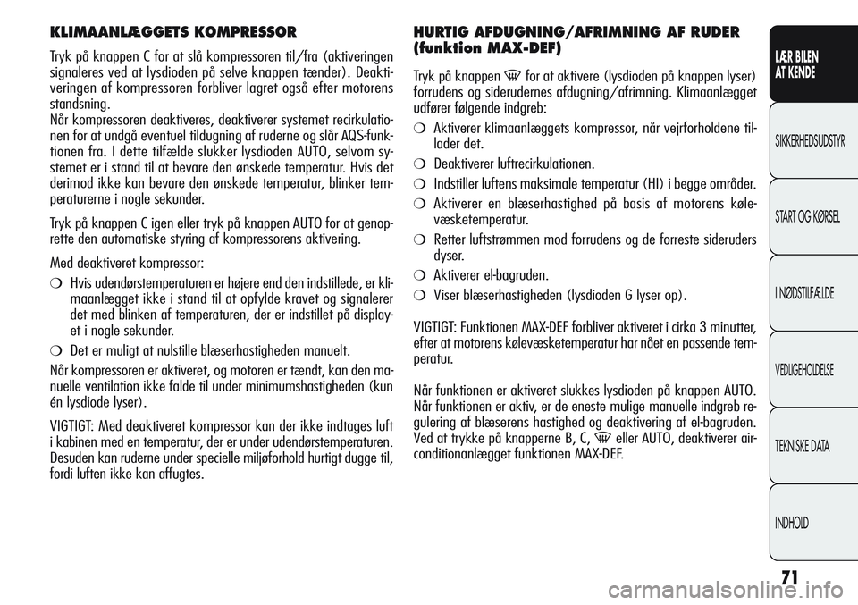 Alfa Romeo Giulietta 2011  Brugs- og vedligeholdelsesvejledning (in Danish) 71
LÆR BILEN 
AT KENDE
SIKKERHEDSUDSTYR
START OG KØRSEL
I NØDSTILFÆLDE
VEDLIGEHOLDELSE
TEKNISKE DATA
INDHOLD
KLIMAANLÆGGETS KOMPRESSOR
Tryk på knappen C for at slå kompressoren til/fra (aktiver