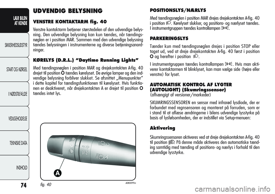 Alfa Romeo Giulietta 2011  Brugs- og vedligeholdelsesvejledning (in Danish) 74
LÆR BILEN 
AT KENDE
SIKKERHEDSUDSTYR
START OG KØRSEL
I NØDSTILFÆLDE
VEDLIGEHOLDELSE
TEKNISKE DATA
INDHOLD
POSITIONSLYS/NÆRLYS
Med tændingsnøglen i position MAR drejes drejekontakten A-fig. 4