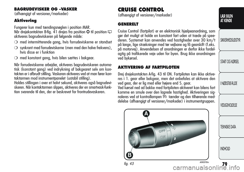 Alfa Romeo Giulietta 2011  Brugs- og vedligeholdelsesvejledning (in Danish) 79
LÆR BILEN 
AT KENDE
SIKKERHEDSUDSTYR
START OG KØRSEL
I NØDSTILFÆLDE
VEDLIGEHOLDELSE
TEKNISKE DATA
INDHOLD
CRUISE CONTROL
(afhængigt af versioner/markeder)
GENERELT
Cruise Control (fartpilot) e