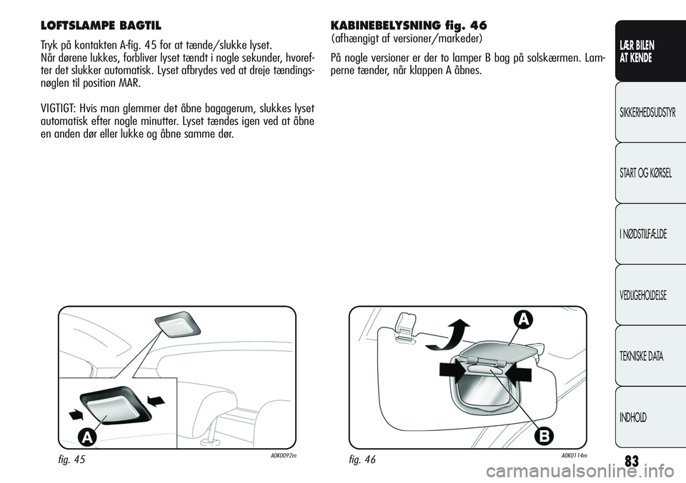 Alfa Romeo Giulietta 2012 Brugs- og vedligeholdelsesvejledning (in Danish) 83
LÆR BILEN
AT KENDE
SIKKERHEDSUDSTYR
START OG KØRSEL
I NØDSTILFÆLDE
VEDLIGEHOLDELSE
TEKNISKE DATA
INDHOLD
LOFTSLAMPE BAGTIL
Tryk på kontakten A-fig. 45 for at tænde/slukke lyset.
Når dørene Alfa Romeo Giulietta 2012 Brugs- og vedligeholdelsesvejledning (in Danish) 83
LÆR BILEN
AT KENDE
SIKKERHEDSUDSTYR
START OG KØRSEL
I NØDSTILFÆLDE
VEDLIGEHOLDELSE
TEKNISKE DATA
INDHOLD
LOFTSLAMPE BAGTIL
Tryk på kontakten A-fig. 45 for at tænde/slukke lyset.
Når dørene