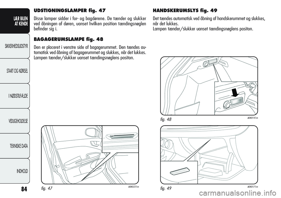 Alfa Romeo Giulietta 2012 Brugs- og vedligeholdelsesvejledning (in Danish) 84
LÆR BILEN
AT KENDE
SIKKERHEDSUDSTYR
START OG KØRSEL
I NØDSTILFÆLDE
VEDLIGEHOLDELSE
TEKNISKE DATA
INDHOLD
UDSTIGNINGSLAMPER fig. 47
Disse lamper sidder i for- og bagdørene. De tænder og slukk Alfa Romeo Giulietta 2012 Brugs- og vedligeholdelsesvejledning (in Danish) 84
LÆR BILEN
AT KENDE
SIKKERHEDSUDSTYR
START OG KØRSEL
I NØDSTILFÆLDE
VEDLIGEHOLDELSE
TEKNISKE DATA
INDHOLD
UDSTIGNINGSLAMPER fig. 47
Disse lamper sidder i for- og bagdørene. De tænder og slukk
