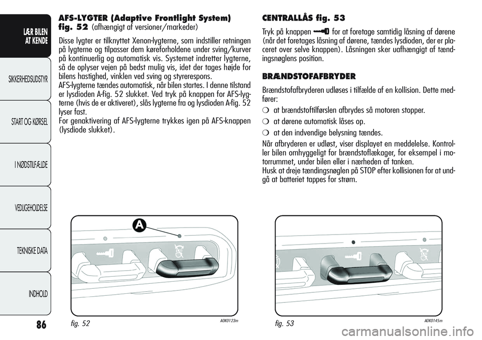 Alfa Romeo Giulietta 2012 Brugs- og vedligeholdelsesvejledning (in Danish) 86
LÆR BILEN
AT KENDE
SIKKERHEDSUDSTYR
START OG KØRSEL
I NØDSTILFÆLDE
VEDLIGEHOLDELSE
TEKNISKE DATA
INDHOLD
AFS-LYGTER (Adaptive Frontlight System)
fig. 52
(afhængigt af versioner/markeder)
Di Alfa Romeo Giulietta 2012 Brugs- og vedligeholdelsesvejledning (in Danish) 86
LÆR BILEN
AT KENDE
SIKKERHEDSUDSTYR
START OG KØRSEL
I NØDSTILFÆLDE
VEDLIGEHOLDELSE
TEKNISKE DATA
INDHOLD
AFS-LYGTER (Adaptive Frontlight System)
fig. 52
(afhængigt af versioner/markeder)
Di