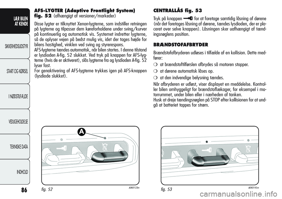 Alfa Romeo Giulietta 2011  Brugs- og vedligeholdelsesvejledning (in Danish) 86
LÆR BILEN 
AT KENDE
SIKKERHEDSUDSTYR
START OG KØRSEL
I NØDSTILFÆLDE
VEDLIGEHOLDELSE
TEKNISKE DATA
INDHOLD
AFS-LYGTER (Adaptive Frontlight System) 
fig. 52 
(afhængigt af versioner/markeder)
Di