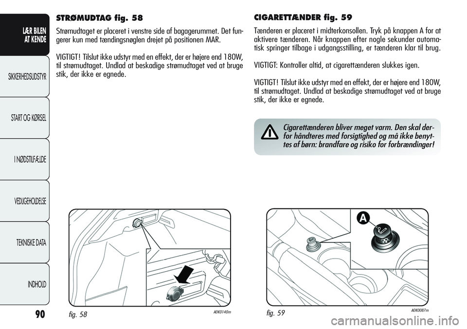 Alfa Romeo Giulietta 2012 Brugs- og vedligeholdelsesvejledning (in Danish) 90
LÆR BILEN
AT KENDE
SIKKERHEDSUDSTYR
START OG KØRSEL
I NØDSTILFÆLDE
VEDLIGEHOLDELSE
TEKNISKE DATA
INDHOLD
CIGARETTÆNDER fig. 59
Tænderen er placeret i midterkonsollen. Tryk på knappen A for Alfa Romeo Giulietta 2012 Brugs- og vedligeholdelsesvejledning (in Danish) 90
LÆR BILEN
AT KENDE
SIKKERHEDSUDSTYR
START OG KØRSEL
I NØDSTILFÆLDE
VEDLIGEHOLDELSE
TEKNISKE DATA
INDHOLD
CIGARETTÆNDER fig. 59
Tænderen er placeret i midterkonsollen. Tryk på knappen A for