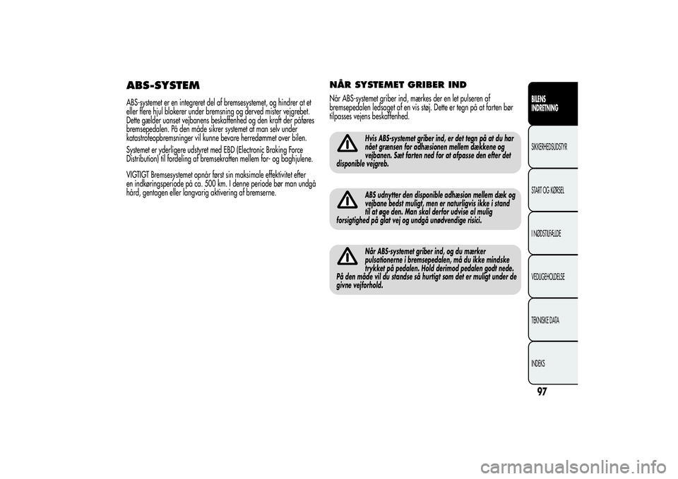 Alfa Romeo Giulietta 2013  Brugs- og vedligeholdelsesvejledning (in Danish) ABS-SYSTEMABS-systemet er en integreret del af bremsesystemet, og hindrer at et
eller flere hjul blokerer under bremsning og derved mister vejgrebet.
Dette gælder uanset vejbanens beskaffenhed og den