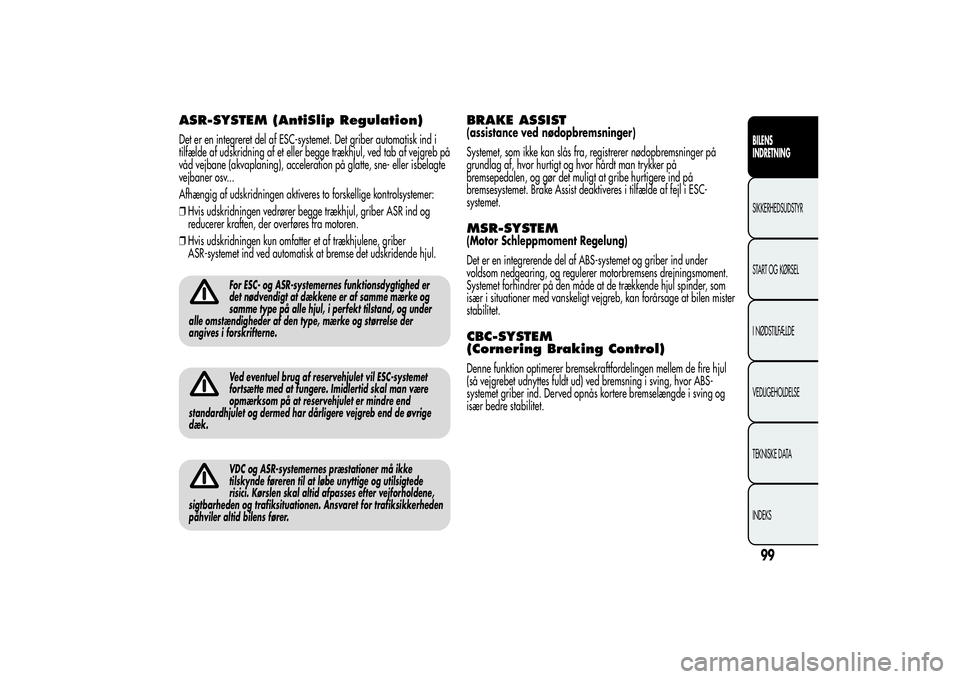 Alfa Romeo Giulietta 2013  Brugs- og vedligeholdelsesvejledning (in Danish) ASR-SYSTEM (AntiSlip Regulation)Det er en integreret del af ESC-systemet. Det griber automatisk ind i
tilfælde af udskridning af et eller begge trækhjul, ved tab af vejgreb på
våd vejbane (akvapla