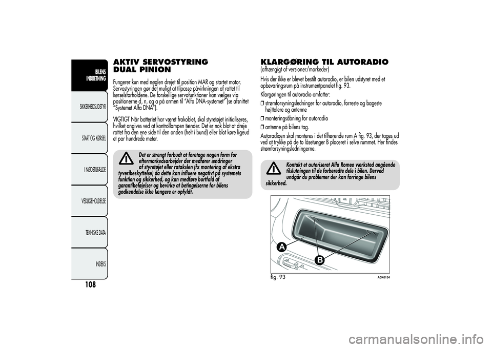 Alfa Romeo Giulietta 2013  Brugs- og vedligeholdelsesvejledning (in Danish) AKTIV SERVOSTYRING
DUAL PINIONFungerer kun med nøglen drejet til position MAR og startet motor.
Servostyringen gør det muligt at tilpasse påvirkningen af rattet til
kørselsforholdene. De forskelli
