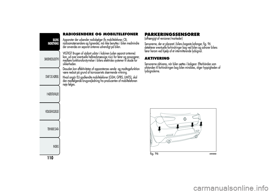 Alfa Romeo Giulietta 2013  Brugs- og vedligeholdelsesvejledning (in Danish) RADIOSENDERE OG MOBILTELEFONERApparater der udsender radiobølger (fx mobiltelefoner, CB,
radioamatørsendere og lignende), må ikke benyttes i bilen medmindre
der anvendes en separat antenne udvendig