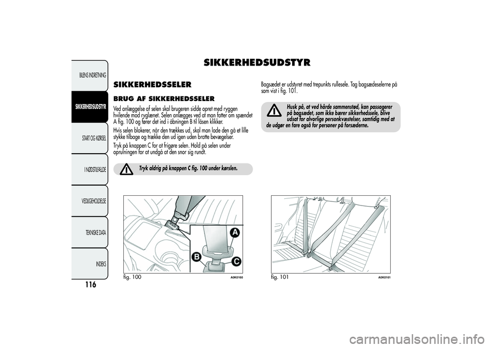 Alfa Romeo Giulietta 2013 Brugs- og vedligeholdelsesvejledning (in Danish) SIKKERHEDSUDSTYR
SIKKERHEDSSELERBRUG AF SIKKERHEDSSELERVed anlæggelse af selen skal brugeren sidde opret med ryggen
hvilende mod ryglænet. Selen anlægges ved at man fatter om spændet
A fig. 100 og Alfa Romeo Giulietta 2013 Brugs- og vedligeholdelsesvejledning (in Danish) SIKKERHEDSUDSTYR
SIKKERHEDSSELERBRUG AF SIKKERHEDSSELERVed anlæggelse af selen skal brugeren sidde opret med ryggen
hvilende mod ryglænet. Selen anlægges ved at man fatter om spændet
A fig. 100 og