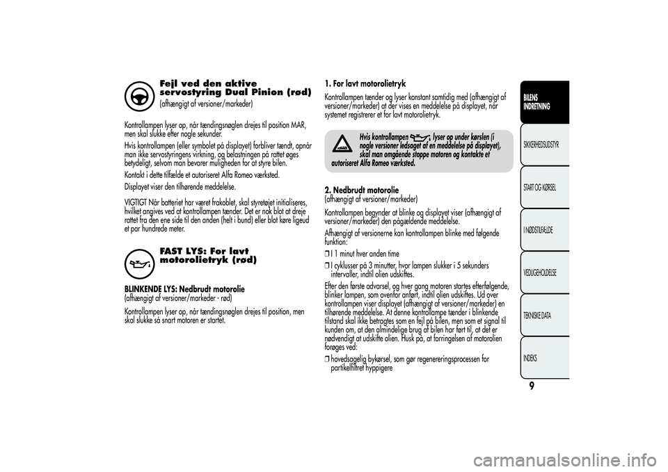 Alfa Romeo Giulietta 2013 Brugs- og vedligeholdelsesvejledning (in Danish) Fejl ved den aktive
servostyring Dual Pinion (rød)(afhængigt af versioner/markeder)
Kontrollampen lyser op, når tændingsnøglen drejes til position MAR,
men skal slukke efter nogle sekunder.
Hvis Alfa Romeo Giulietta 2013 Brugs- og vedligeholdelsesvejledning (in Danish) Fejl ved den aktive
servostyring Dual Pinion (rød)(afhængigt af versioner/markeder)
Kontrollampen lyser op, når tændingsnøglen drejes til position MAR,
men skal slukke efter nogle sekunder.
Hvis