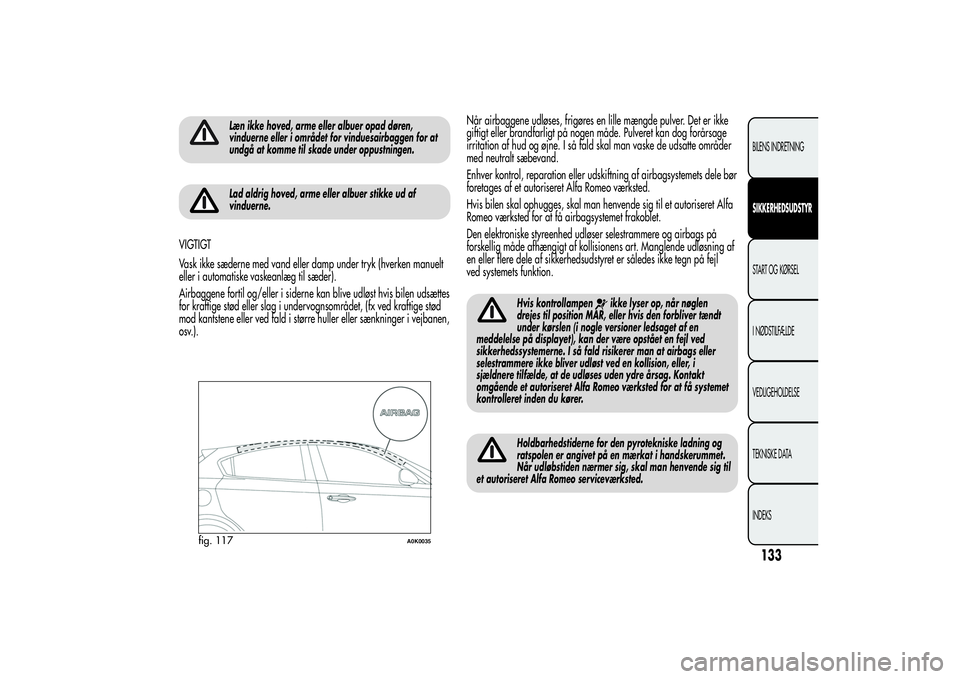 Alfa Romeo Giulietta 2013  Brugs- og vedligeholdelsesvejledning (in Danish) Læn ikke hoved, arme eller albuer opad døren,
vinduerne eller i området for vinduesairbaggen for at
undgå at komme til skade under oppustningen.Lad aldrig hoved, arme eller albuer stikke ud af
vin