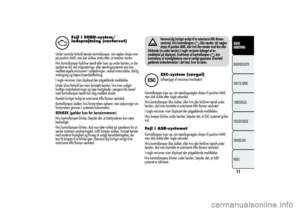 Alfa Romeo Giulietta 2013  Brugs- og vedligeholdelsesvejledning (in Danish) Fejl i EOBD-system/
indsprøjtning (ravfarvet)
Under normale forhold tænder kontrollampen, når nøglen drejes over
på position MAR, men bør slukkes straks efter, at motoren startes.
Hvis kontrolla