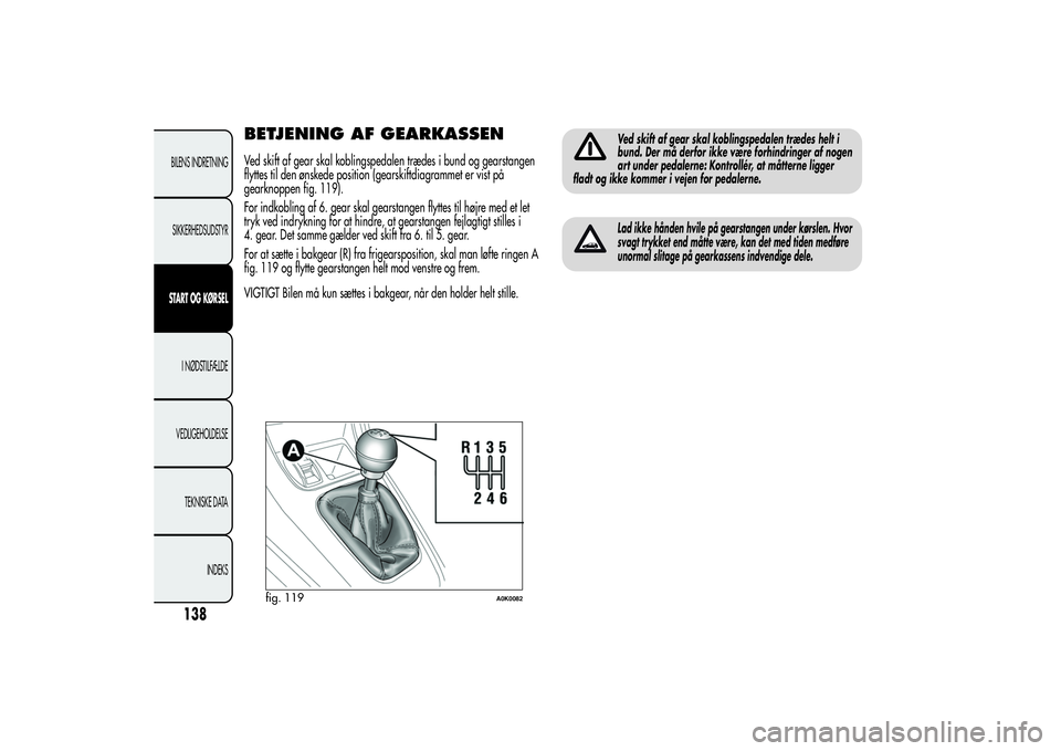 Alfa Romeo Giulietta 2013  Brugs- og vedligeholdelsesvejledning (in Danish) BETJENING AF GEARKASSENVed skift af gear skal koblingspedalen trædes i bund og gearstangen
flyttes til den ønskede position (gearskiftdiagrammet er vist på
gearknoppen fig. 119).
For indkobling af 