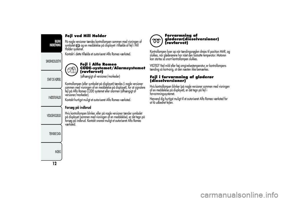 Alfa Romeo Giulietta 2013  Brugs- og vedligeholdelsesvejledning (in Danish) Fejl ved Hill HolderPå nogle versioner tændes kontrollampen sammen med visningen af
symbolet
og en meddelelse på displayet i tilfælde af fejl i Hill
Holder-systemet.
Kontakt i dette tilfælde et a