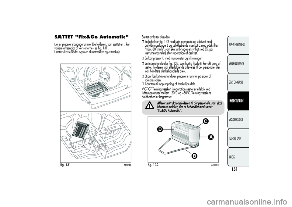 Alfa Romeo Giulietta 2013 Brugs- og vedligeholdelsesvejledning (in Danish) SÆTTET "Fix&Go Automatic"Det er placeret i bagagerummet (beholderen, som sættet er i, kan
variere afhængigt af versionerne - se fig. 131).
I sættets kasse findes også en skruetrækker og Alfa Romeo Giulietta 2013 Brugs- og vedligeholdelsesvejledning (in Danish) SÆTTET "Fix&Go Automatic"Det er placeret i bagagerummet (beholderen, som sættet er i, kan
variere afhængigt af versionerne - se fig. 131).
I sættets kasse findes også en skruetrækker og