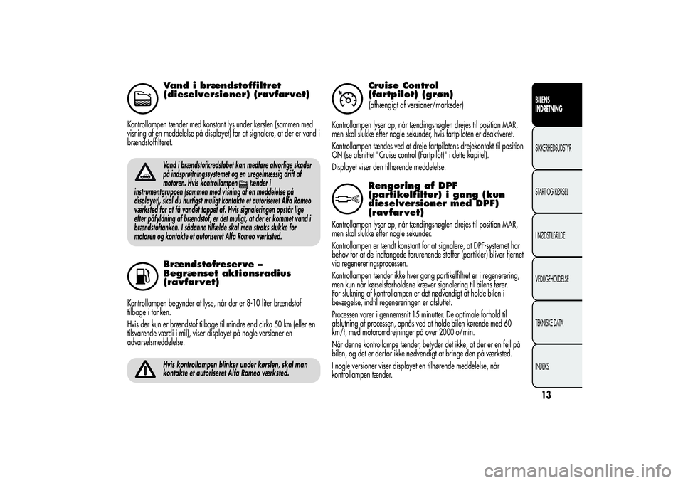 Alfa Romeo Giulietta 2013  Brugs- og vedligeholdelsesvejledning (in Danish) Vand i brændstoffiltret
(dieselversioner) (ravfarvet)
Kontrollampen tænder med konstant lys under kørslen (sammen med
visning af en meddelelse på displayet) for at signalere, at der er vand i
bræ