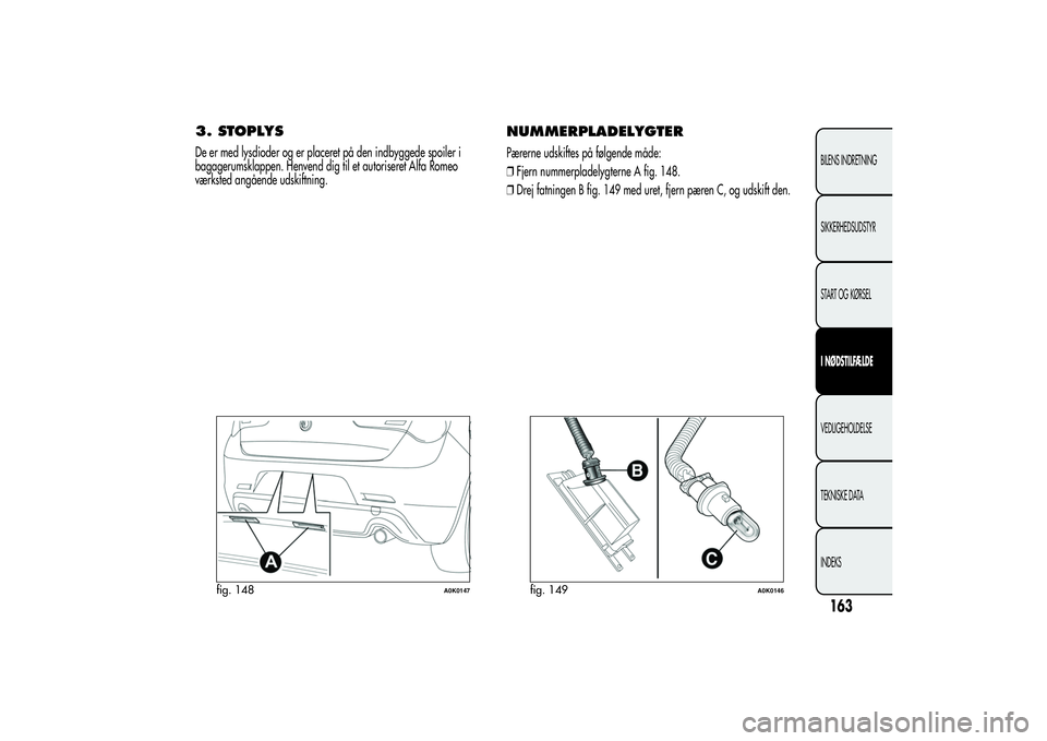 Alfa Romeo Giulietta 2013  Brugs- og vedligeholdelsesvejledning (in Danish) 3. STOPLYSDe er med lysdioder og er placeret på den indbyggede spoiler i
bagagerumsklappen. Henvend dig til et autoriseret Alfa Romeo
værksted angående udskiftning.
NUMMERPLADELYGTERPærerne udskif