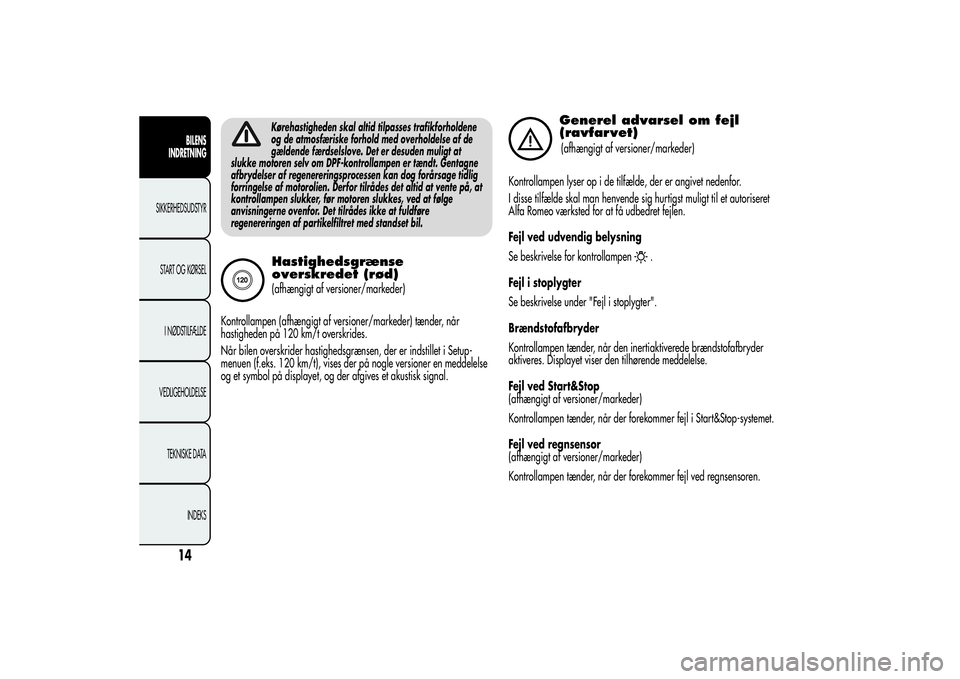Alfa Romeo Giulietta 2013  Brugs- og vedligeholdelsesvejledning (in Danish) Kørehastigheden skal altid tilpasses trafikforholdene
og de atmosfæriske forhold med overholdelse af de
gældende færdselslove. Det er desuden muligt at
slukke motoren selv om DPF-kontrollampen er 