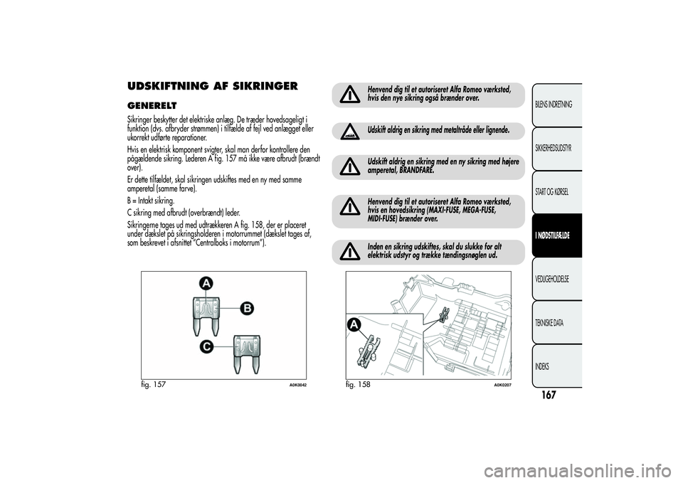 Alfa Romeo Giulietta 2013  Brugs- og vedligeholdelsesvejledning (in Danish) UDSKIFTNING AF SIKRINGERGENERELTSikringer beskytter det elektriske anlæg. De træder hovedsageligt i
funktion (dvs. afbryder strømmen) i tilfælde af fejl ved anlægget eller
ukorrekt udførte repar