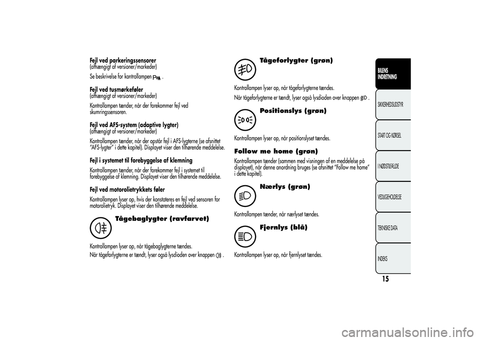 Alfa Romeo Giulietta 2013  Brugs- og vedligeholdelsesvejledning (in Danish) Fejl ved parkeringssensorer
(afhængigt af versioner/markeder)
Se beskrivelse for kontrollampen
.
Fejl ved tusmørkeføler
(afhængigt af versioner/markeder)
Kontrollampen tænder, når der forekommer