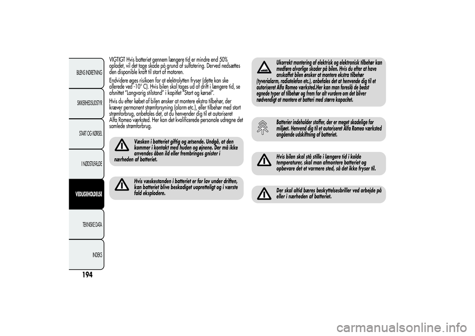 Alfa Romeo Giulietta 2013  Brugs- og vedligeholdelsesvejledning (in Danish) VIGTIGT Hvis batteriet gennem længere tid er mindre end 50%
opladet, vil det tage skade på grund af sulfatering. Derved nedsættes
den disponible kraft til start af motoren.
Endvidere øges risikoen