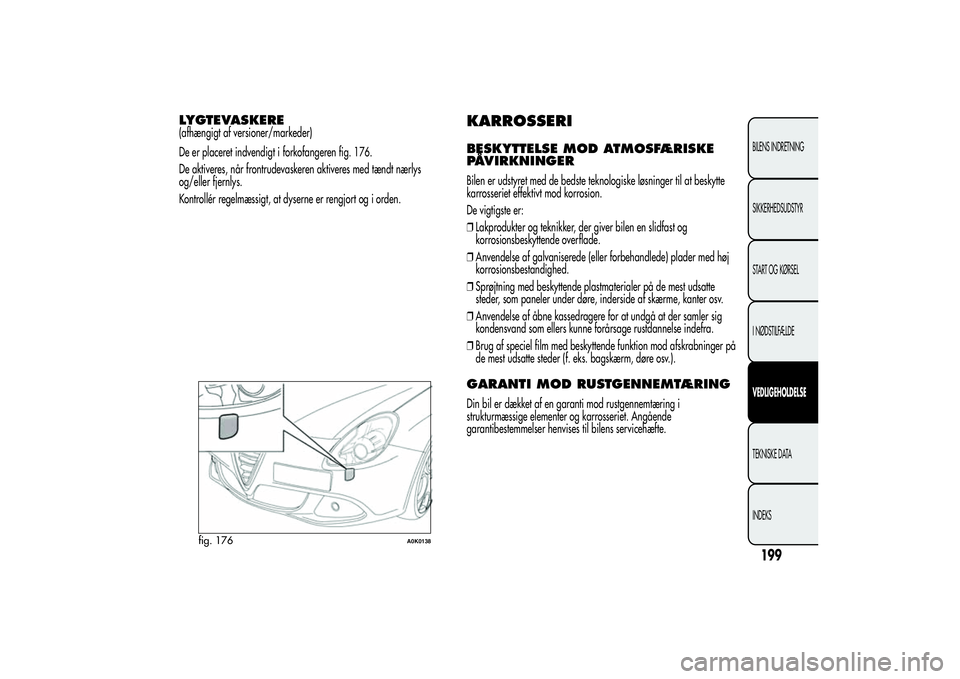 Alfa Romeo Giulietta 2013 Brugs- og vedligeholdelsesvejledning (in Danish) LYGTEVASKERE(afhængigt af versioner/markeder)
De er placeret indvendigt i forkofangeren fig. 176.
De aktiveres, når frontrudevaskeren aktiveres med tændt nærlys
og/eller fjernlys.
Kontrollér rege Alfa Romeo Giulietta 2013 Brugs- og vedligeholdelsesvejledning (in Danish) LYGTEVASKERE(afhængigt af versioner/markeder)
De er placeret indvendigt i forkofangeren fig. 176.
De aktiveres, når frontrudevaskeren aktiveres med tændt nærlys
og/eller fjernlys.
Kontrollér rege