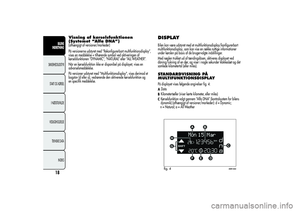 Alfa Romeo Giulietta 2013  Brugs- og vedligeholdelsesvejledning (in Danish) Visning af kørselsfunktionen
(Systemet “Alfa DNA”)(afhængigt af versioner/markeder)
På versionerne udstyret med “Rekonfigurerbart multifunktionsdisplay”,
vises en meddelelse + tilhørende s