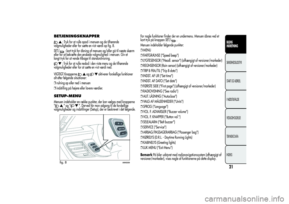 Alfa Romeo Giulietta 2013  Brugs- og vedligeholdelsesvejledning (in Danish) BETJENINGSKNAPPER
: Tryk for at rulle opad i menuen og de tilhørende
valgmuligheder eller for sætte en vist værdi op fig. 8.
SET/: kort tryk for åbning af menuen og/eller gå til næste skærm
ell