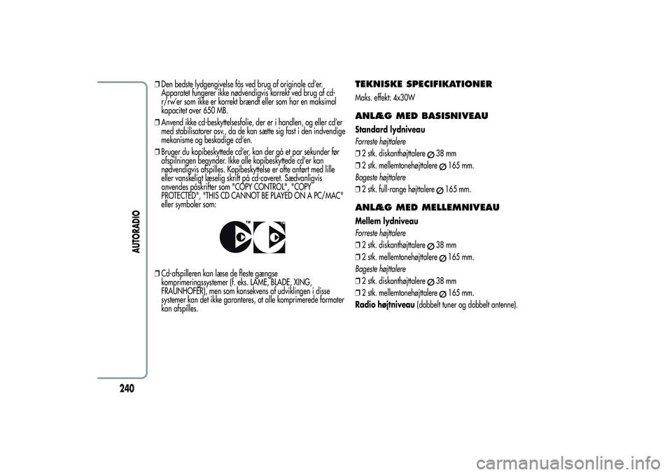 Alfa Romeo Giulietta 2013  Brugs- og vedligeholdelsesvejledning (in Danish) ❒Den bedste lydgengivelse fås ved brug af originale cd’er.
Apparatet fungerer ikke nødvendigvis korrekt ved brug af cd-
r/rw’er som ikke er korrekt brændt eller som har en maksimal
kapacitet 
