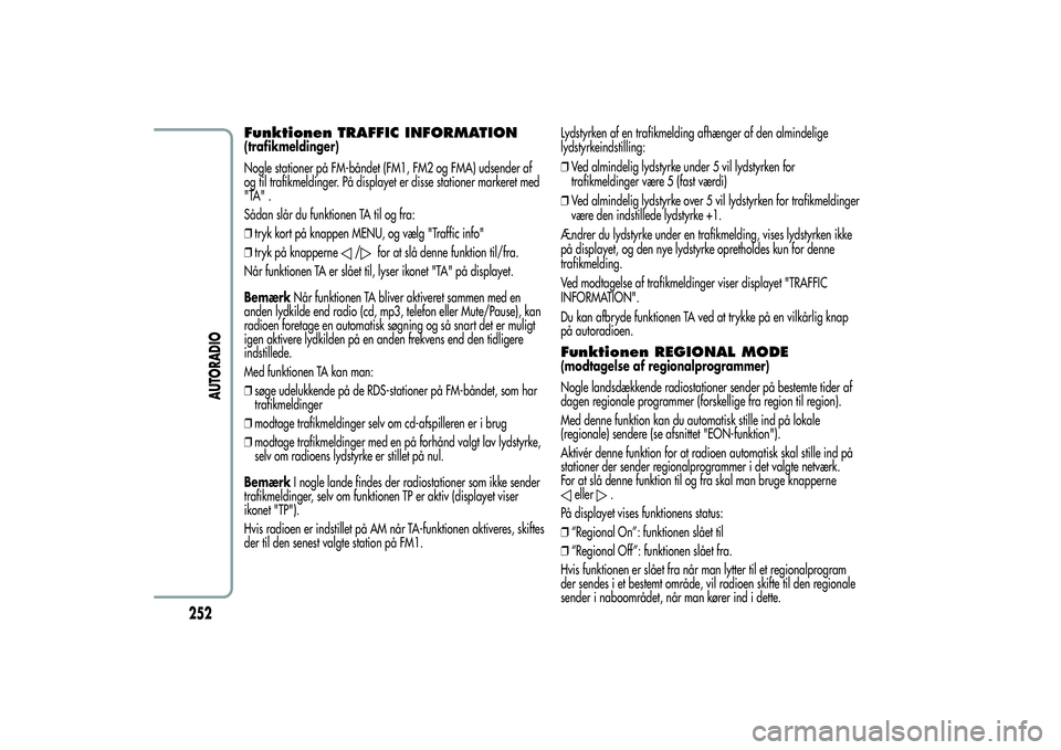 Alfa Romeo Giulietta 2013  Brugs- og vedligeholdelsesvejledning (in Danish) Funktionen TRAFFIC INFORMATION(trafikmeldinger)
Nogle stationer på FM-båndet (FM1, FM2 og FMA) udsender af
og til trafikmeldinger. På displayet er disse stationer markeret med
"TA" .
Sådan