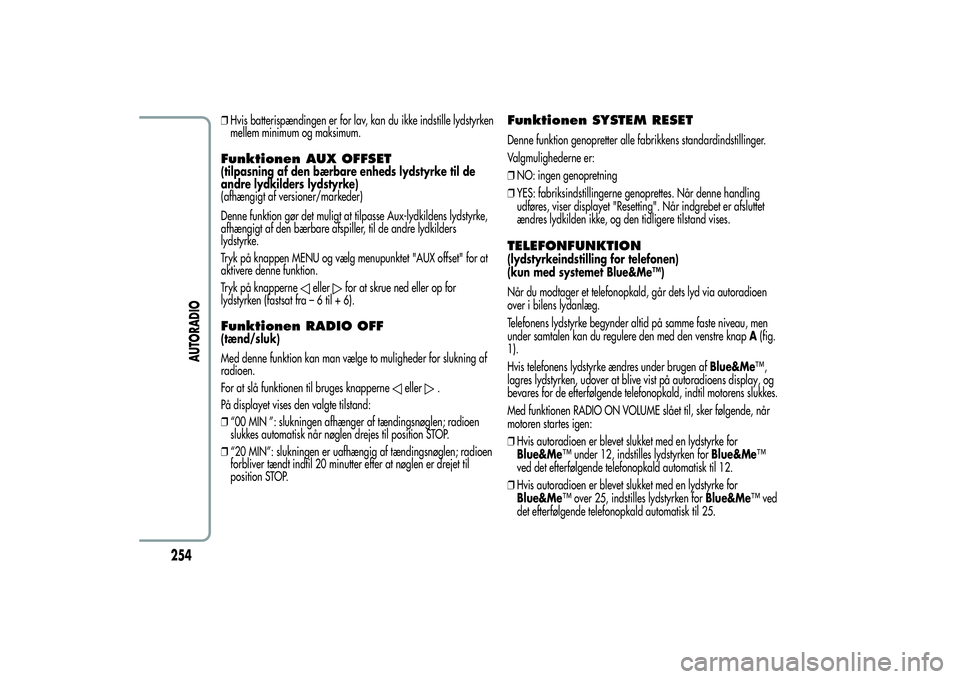 Alfa Romeo Giulietta 2013  Brugs- og vedligeholdelsesvejledning (in Danish) ❒Hvis batterispændingen er for lav, kan du ikke indstille lydstyrken
mellem minimum og maksimum.Funktionen AUX OFFSET(tilpasning af den bærbare enheds lydstyrke til de
andre lydkilders lydstyrke)
