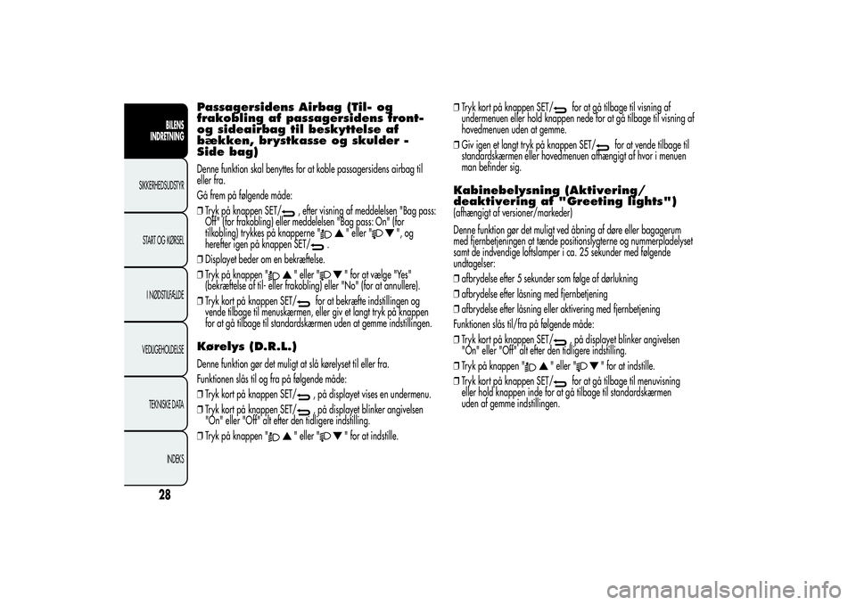 Alfa Romeo Giulietta 2013  Brugs- og vedligeholdelsesvejledning (in Danish) Passagersidens Airbag (Til- og
frakobling af passagersidens front-
og sideairbag til beskyttelse af
bækken, brystkasse og skulder -
Side bag)Denne funktion skal benyttes for at koble passagersidens a