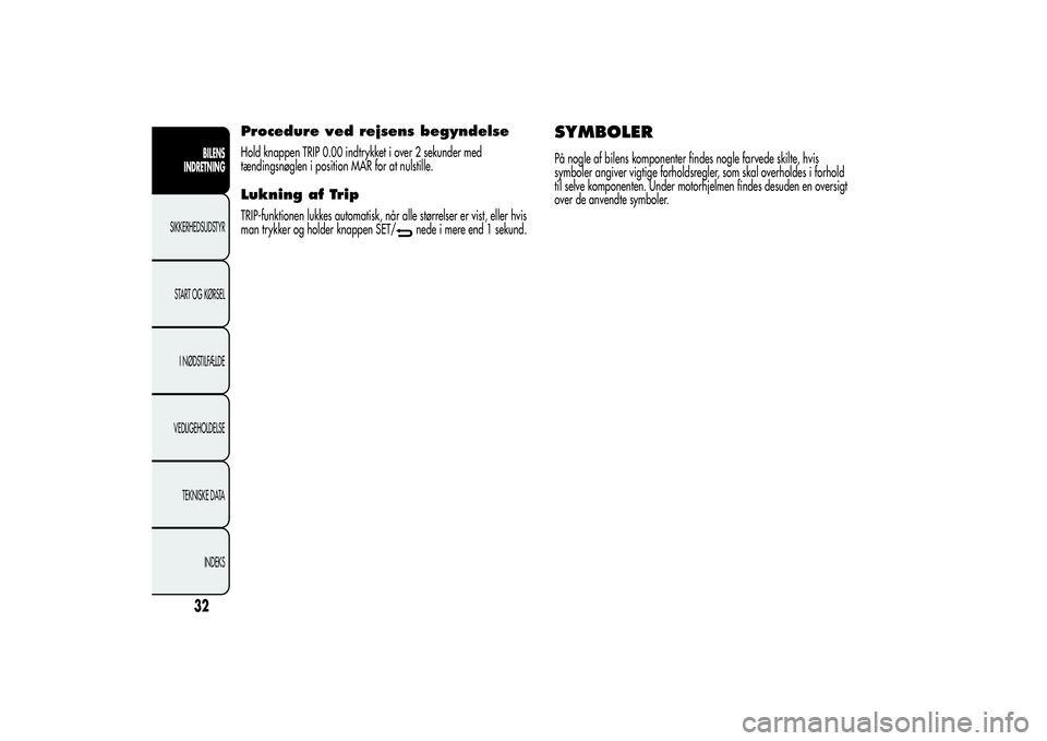 Alfa Romeo Giulietta 2013  Brugs- og vedligeholdelsesvejledning (in Danish) Procedure ved rejsens begyndelseHold knappen TRIP 0.00 indtrykket i over 2 sekunder med
tændingsnøglen i position MAR for at nulstille.Lukning af TripTRIP-funktionen lukkes automatisk, når alle st�