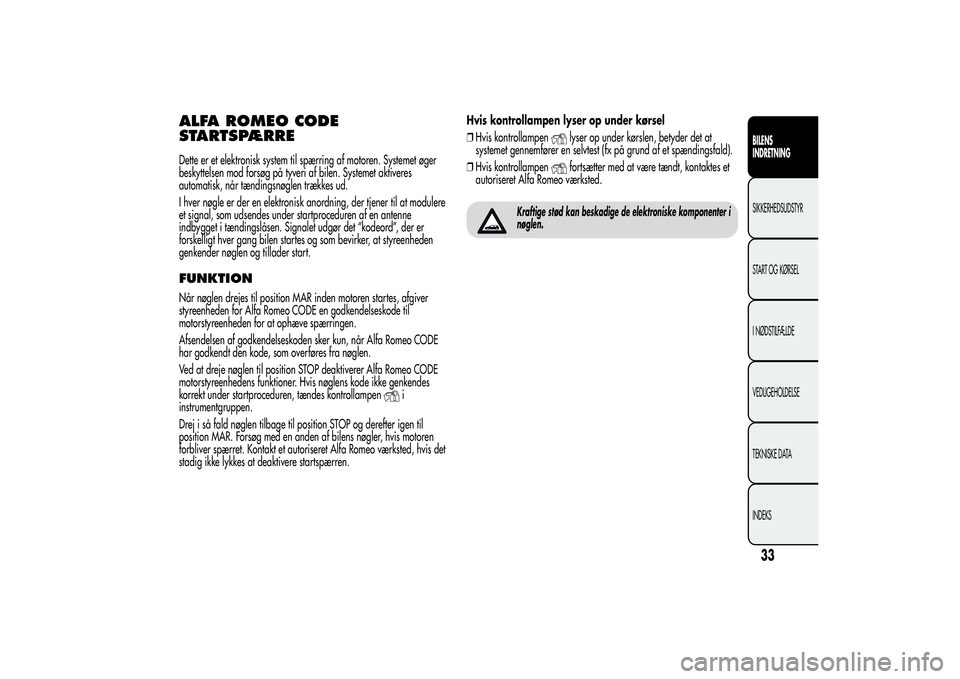 Alfa Romeo Giulietta 2013  Brugs- og vedligeholdelsesvejledning (in Danish) ALFA ROMEO CODE
STARTSPÆRREDette er et elektronisk system til spærring af motoren. Systemet øger
beskyttelsen mod forsøg på tyveri af bilen. Systemet aktiveres
automatisk, når tændingsnøglen t