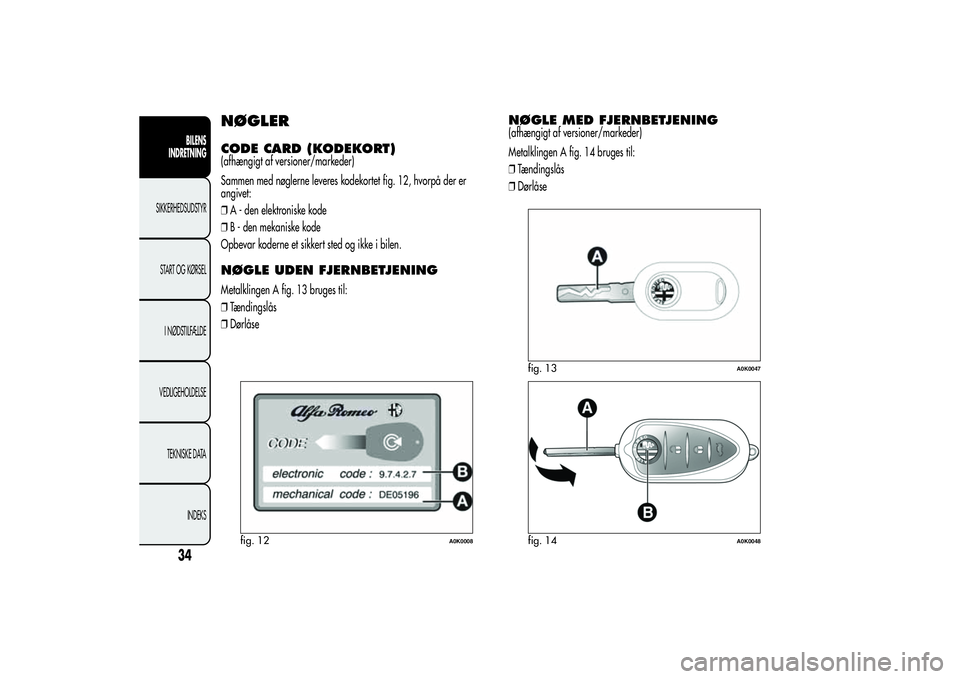 Alfa Romeo Giulietta 2013 Brugs- og vedligeholdelsesvejledning (in Danish) NØGLERCODE CARD (KODEKORT)(afhængigt af versioner/markeder)
Sammen med nøglerne leveres kodekortet fig. 12, hvorpå der er
angivet:
❒A - den elektroniske kode
❒B - den mekaniske kode
Opbevar ko Alfa Romeo Giulietta 2013 Brugs- og vedligeholdelsesvejledning (in Danish) NØGLERCODE CARD (KODEKORT)(afhængigt af versioner/markeder)
Sammen med nøglerne leveres kodekortet fig. 12, hvorpå der er
angivet:
❒A - den elektroniske kode
❒B - den mekaniske kode
Opbevar ko