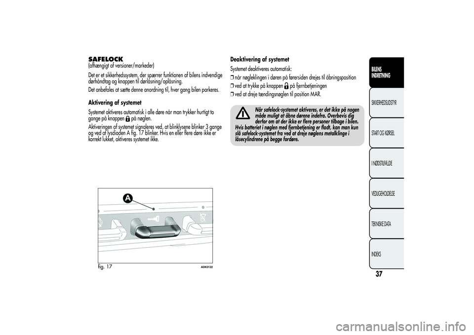 Alfa Romeo Giulietta 2013  Brugs- og vedligeholdelsesvejledning (in Danish) SAFELOCK(afhængigt af versioner/markeder)
Det er et sikkerhedssystem, der spærrer funktionen af bilens indvendige
dørhåndtag og knappen til dørlåsning/oplåsning.
Det anbefales at sætte denne a