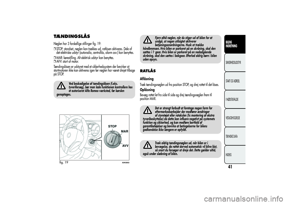 Alfa Romeo Giulietta 2013  Brugs- og vedligeholdelsesvejledning (in Danish) TÆNDINGSLÅSNøglen har 3 forskellige stillinger fig. 19:
❒STOP: standset, nøglen kan trækkes ud, ratlåsen aktiveres. Dele af
det elektriske udstyr (autoradio, centrallås, alarm osv.) kan benyt