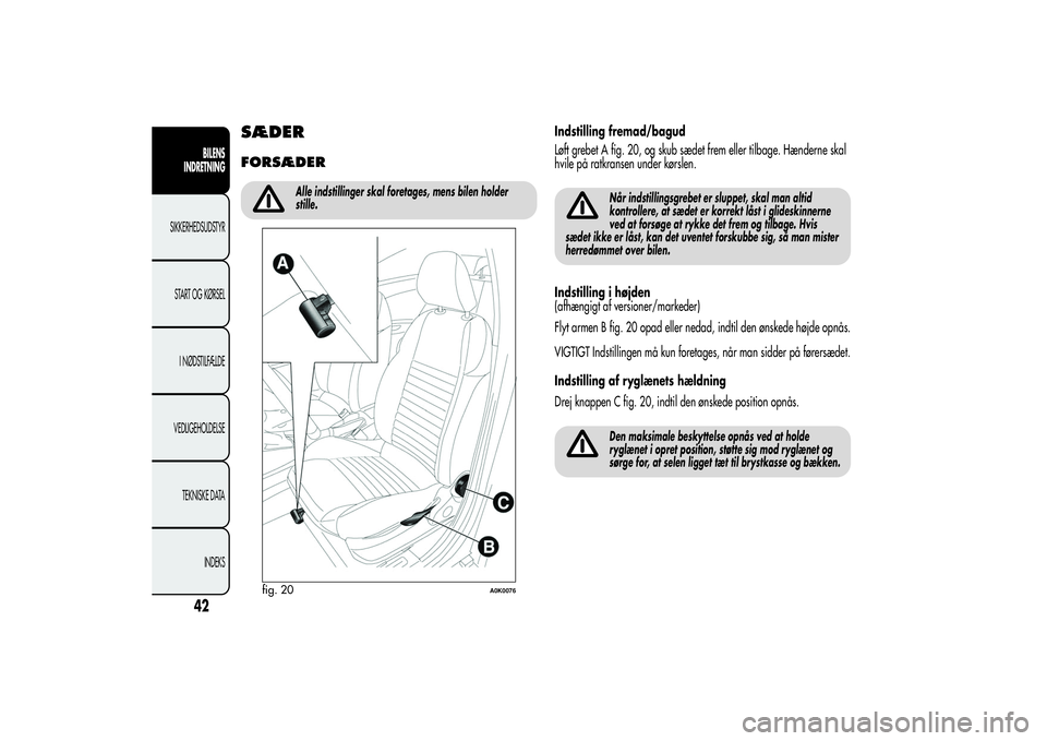 Alfa Romeo Giulietta 2013  Brugs- og vedligeholdelsesvejledning (in Danish) SÆDERFORSÆDER
Alle indstillinger skal foretages, mens bilen holder
stille.
Indstilling fremad/bagud
Løft grebet A fig. 20, og skub sædet frem eller tilbage. Hænderne skal
hvile på ratkransen und