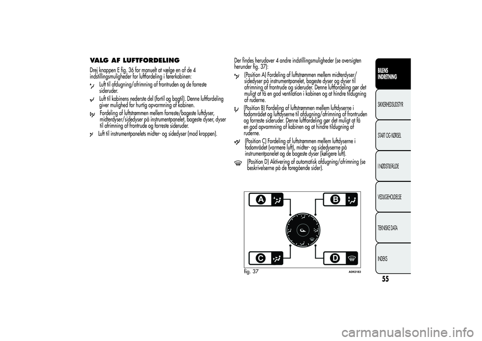 Alfa Romeo Giulietta 2013  Brugs- og vedligeholdelsesvejledning (in Danish) VALG AF LUFTFORDELINGDrej knappen E fig. 36 for manuelt at vælge en af de 4
indstillingsmuligheder for luftfordeling i førerkabinen:
Luft til afdugning/afrimning af frontruden og de forreste
siderud