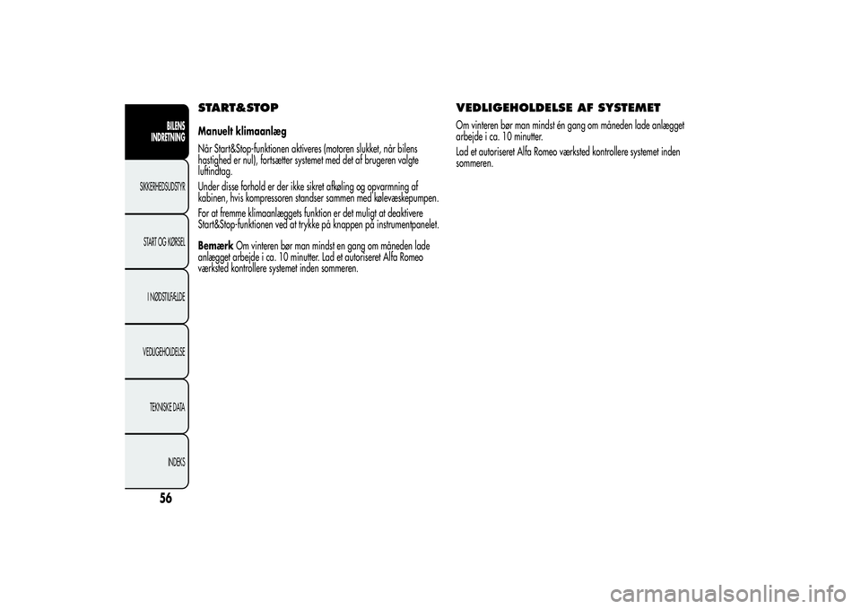 Alfa Romeo Giulietta 2013  Brugs- og vedligeholdelsesvejledning (in Danish) START&STOPManuelt klimaanlæg
Når Start&Stop-funktionen aktiveres (motoren slukket, når bilens
hastighed er nul), fortsætter systemet med det af brugeren valgte
luftindtag.
Under disse forhold er d