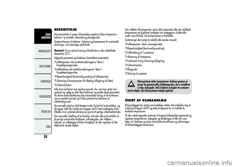 Alfa Romeo Giulietta 2013  Brugs- og vedligeholdelsesvejledning (in Danish) BESKRIVELSEDet automatiske 2-zoners klimaanlæg regulerer luftens temperatur i
kabinen i to områder: førerside og passagerside.
Systemet bevarer komforten i kabinen og kompenserer for eventuelle
æn
