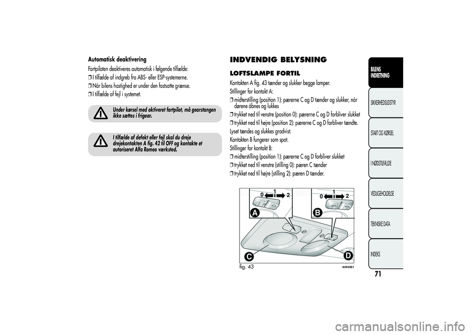 Alfa Romeo Giulietta 2013  Brugs- og vedligeholdelsesvejledning (in Danish) Automatisk deaktivering
Fartpiloten deaktiveres automatisk i følgende tilfælde:
❒I tilfælde af indgreb fra ABS- eller ESP-systemerne.
❒Når bilens hastighed er under den fastsatte grænse.
❒I