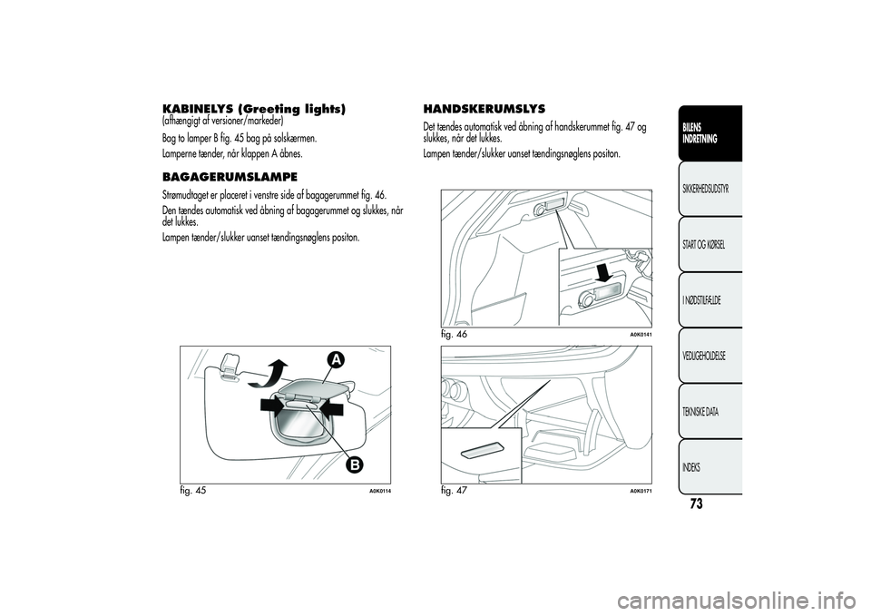 Alfa Romeo Giulietta 2013  Brugs- og vedligeholdelsesvejledning (in Danish) KABINELYS (Greeting lights)(afhængigt af versioner/markeder)
Bag to lamper B fig. 45 bag på solskærmen.
Lamperne tænder, når klappen A åbnes.BAGAGERUMSLAMPEStrømudtaget er placeret i venstre si