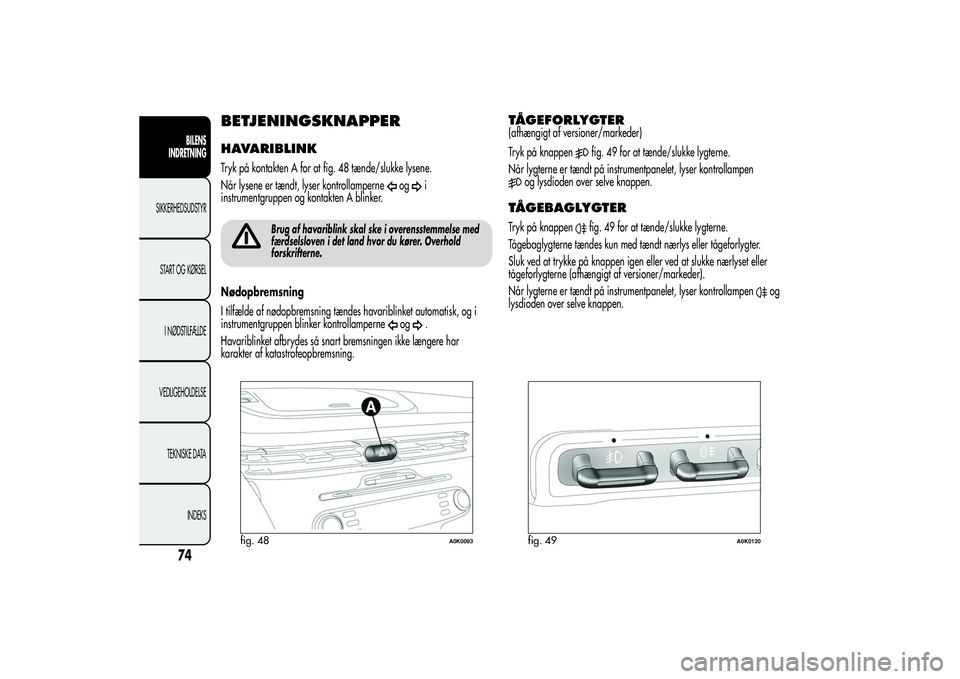 Alfa Romeo Giulietta 2013  Brugs- og vedligeholdelsesvejledning (in Danish) BETJENINGSKNAPPERHAVARIBLINKTryk på kontakten A for at fig. 48 tænde/slukke lysene.
Når lysene er tændt, lyser kontrollamperne
og
i
instrumentgruppen og kontakten A blinker.
Brug af havariblink sk