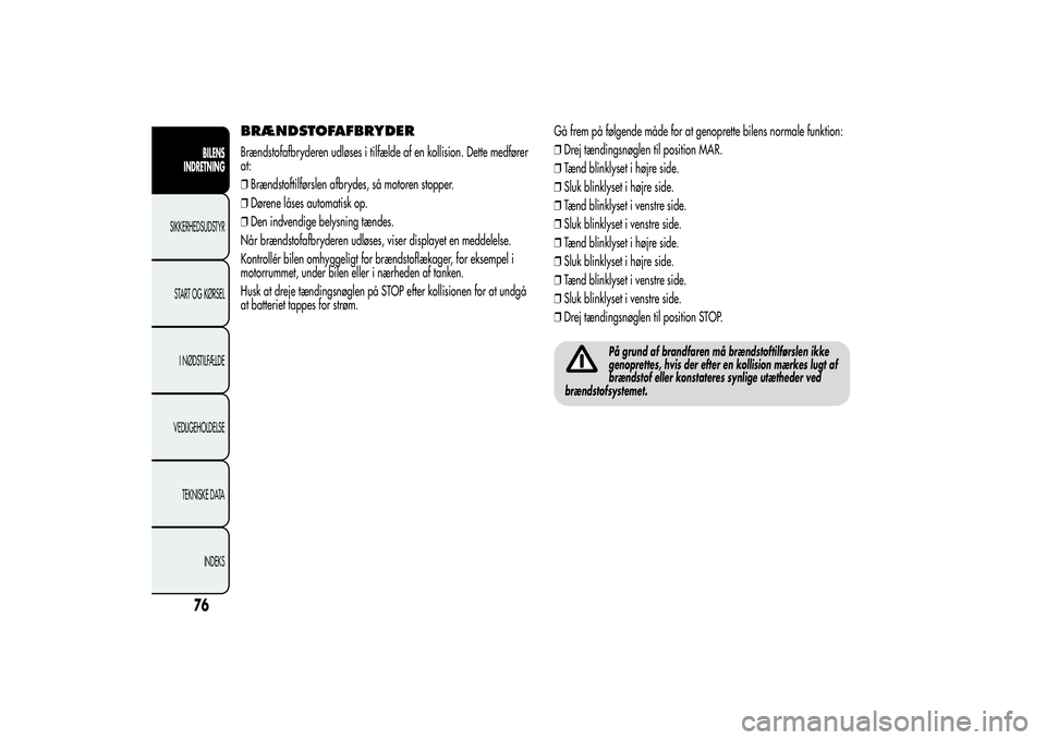 Alfa Romeo Giulietta 2013  Brugs- og vedligeholdelsesvejledning (in Danish) BRÆNDSTOFAFBRYDERBrændstofafbryderen udløses i tilfælde af en kollision. Dette medfører
at:
❒Brændstoftilførslen afbrydes, så motoren stopper.
❒Dørene låses automatisk op.
❒Den indvend