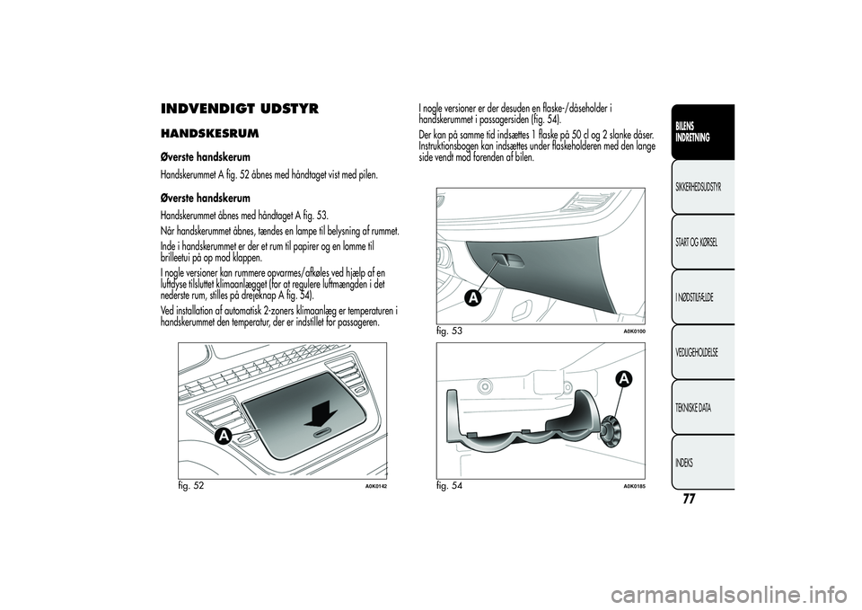 Alfa Romeo Giulietta 2013  Brugs- og vedligeholdelsesvejledning (in Danish) INDVENDIGT UDSTYRHANDSKESRUMØverste handskerum
Handskerummet A fig. 52 åbnes med håndtaget vist med pilen.
Øverste handskerum
Handskerummet åbnes med håndtaget A fig. 53.
Når handskerummet åbn