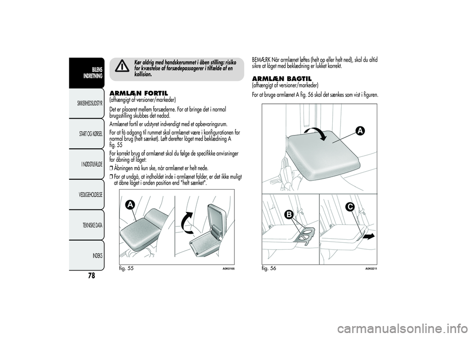 Alfa Romeo Giulietta 2013  Brugs- og vedligeholdelsesvejledning (in Danish) Kør aldrig med handskerummet i åben stilling: risiko
for kvæstelse af forsædepassagerer i tilfælde af en
kollision.
ARMLÆN FORTIL(afhængigt af versioner/markeder)
Det er placeret mellem forsæd
