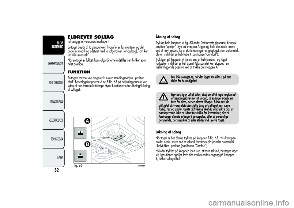 Alfa Romeo Giulietta 2013  Brugs- og vedligeholdelsesvejledning (in Danish) ELDREVET SOLTAG(afhængigt af versioner/markeder)
Soltaget består af to glaspaneler, hvoraf et er fastmonteret og det
andet er mobilt og udstyret med to solgardiner (for og bag), som kan
indstilles m